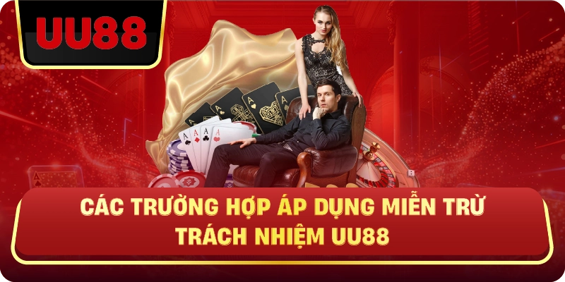 Các Trường Hợp Áp Dụng Miễn Trừ Trách Nhiệm UU88