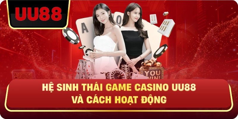 Hệ Sinh Thái Game Casino Uu88 Và Cách Hoạt Động