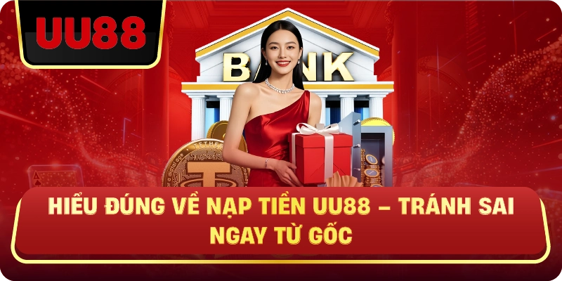 Hiểu Đúng Về Nạp Tiền UU88 – Tránh Sai Ngay Từ Gốc