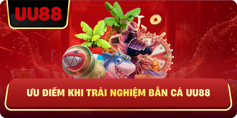 Ưu Điểm Khi Trải Nghiệm Bắn Cá Uu88